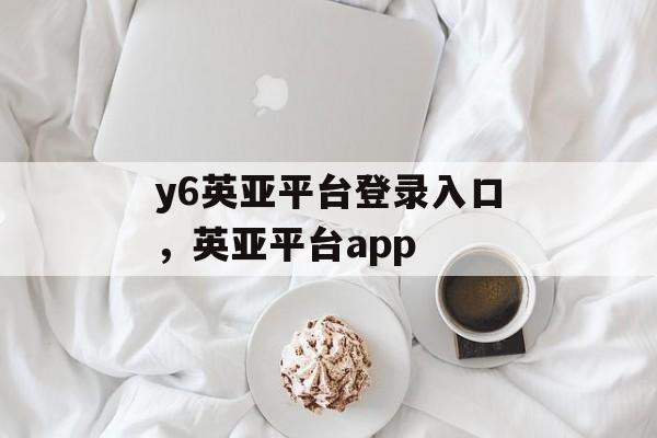 y6英亚平台登录入口，英亚平台app