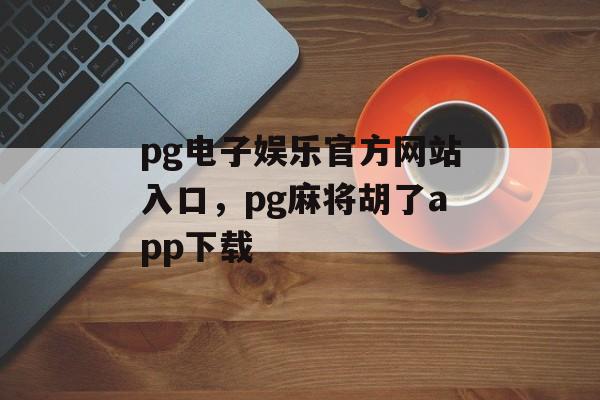 pg电子娱乐官方网站入口，pg麻将胡了app下载