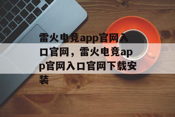 雷火电竞app官网入口官网，雷火电竞app官网入口官网下载安装