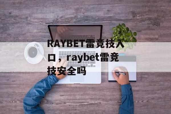 RAYBET雷竞技入口，raybet雷竞技安全吗