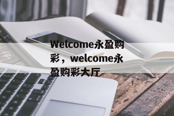 Welcome永盈购彩，welcome永盈购彩大厅