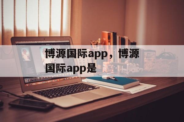 博源国际app，博源国际app是