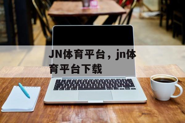 JN体育平台，jn体育平台下载